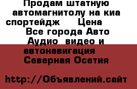 Продам штатную автомагнитолу на киа спортейдж 4 › Цена ­ 5 000 - Все города Авто » Аудио, видео и автонавигация   . Северная Осетия